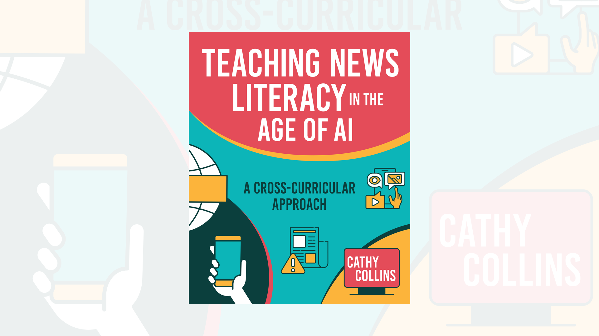 Book cover titled Teaching News Literacy in the Age of AI: A Cross-Curricular Approach by Cathy Collins, with icons of a globe, mobile phone, computer, and hand, in red, teal, and yellow colors.