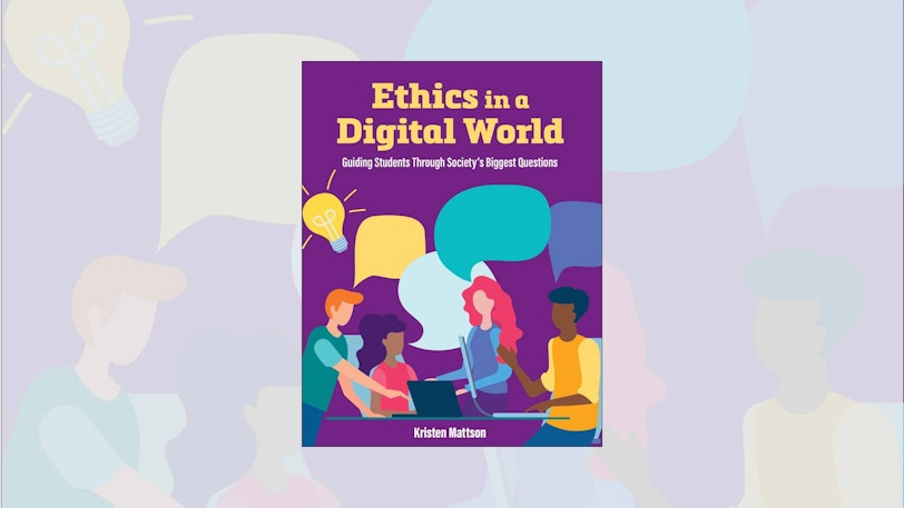 ISTE Book cover: Ethics in a Digital World: Guiding Students Through Society's Biggest Questions, by Kristen Mattson