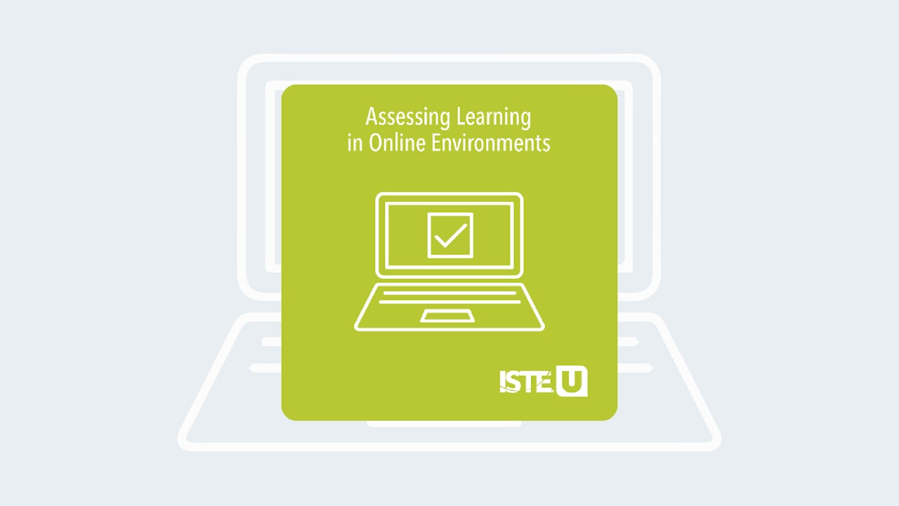 Assessing Learning in Online Environments ISTE U course